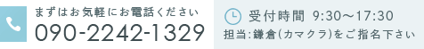 まずはお気軽にお電話ください 090-2242-1329　受付時間：9:30～17:30 担当：鎌倉(カマクラ)をご指名下さい