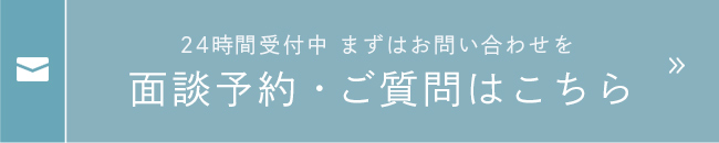 24時間受付中 まずはお問い合わせを面談予約・ご質問はこちら